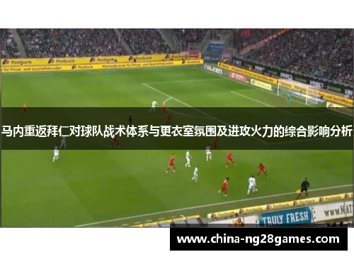 马内重返拜仁对球队战术体系与更衣室氛围及进攻火力的综合影响分析
