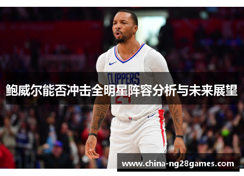 鲍威尔能否冲击全明星阵容分析与未来展望