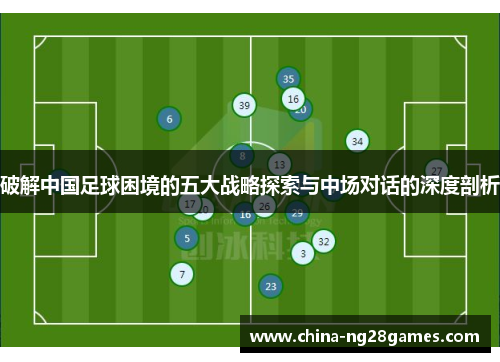 破解中国足球困境的五大战略探索与中场对话的深度剖析